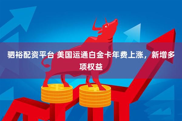 驷裕配资平台 美国运通白金卡年费上涨，新增多项权益