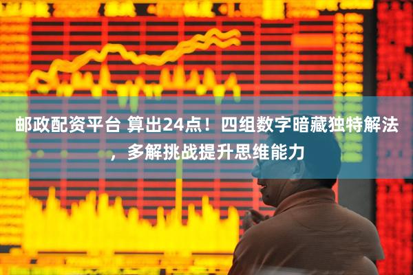邮政配资平台 算出24点！四组数字暗藏独特解法，多解挑战提升思维能力