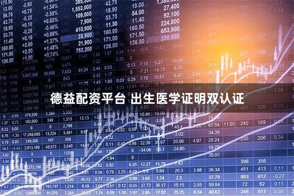 德益配资平台 出生医学证明双认证