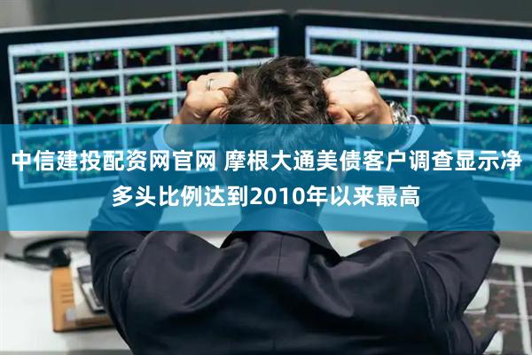 中信建投配资网官网 摩根大通美债客户调查显示净多头比例达到2010年以来最高