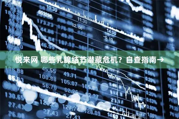 悦来网 哪些乳腺结节潜藏危机？自查指南→