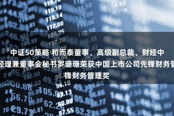 中证50策略 和而泰董事、高级副总裁、财经中心总经理兼董事会秘书罗珊珊荣获中国上市公司先锋财务管理奖
