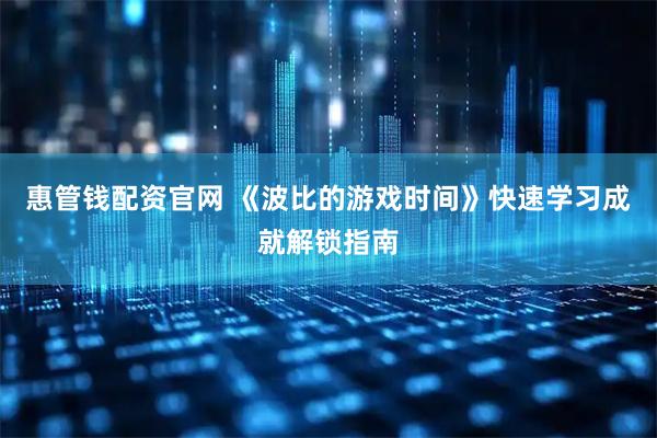 惠管钱配资官网 《波比的游戏时间》快速学习成就解锁指南