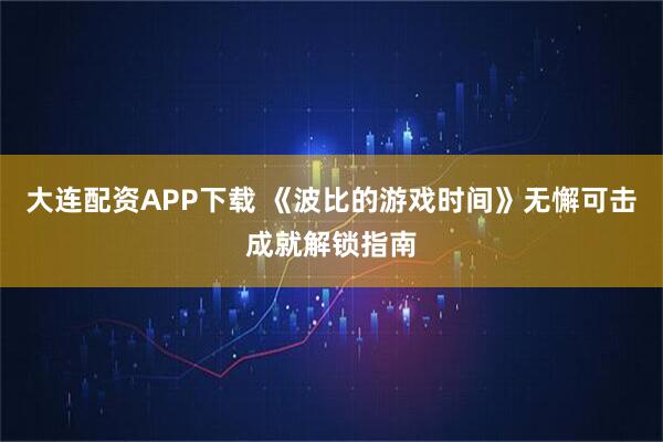 大连配资APP下载 《波比的游戏时间》无懈可击成就解锁指南