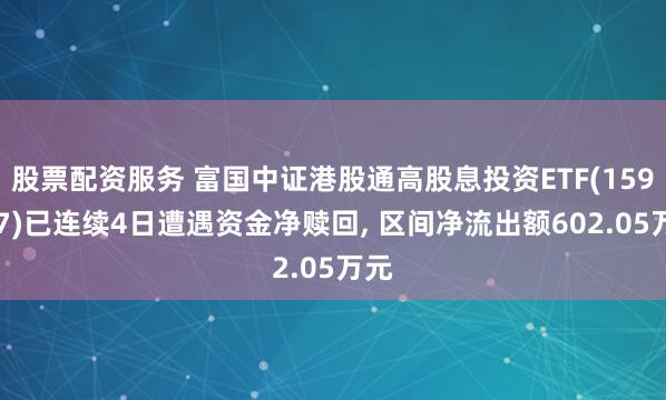 股票配资服务 富国中证港股通高股息投资ETF(159277)已连续4日遭遇资金净赎回, 区间净流出额602.05万元