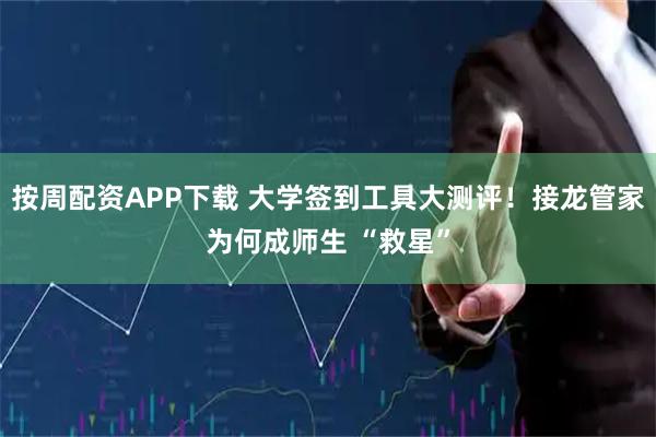 按周配资APP下载 大学签到工具大测评！接龙管家为何成师生 “救星”