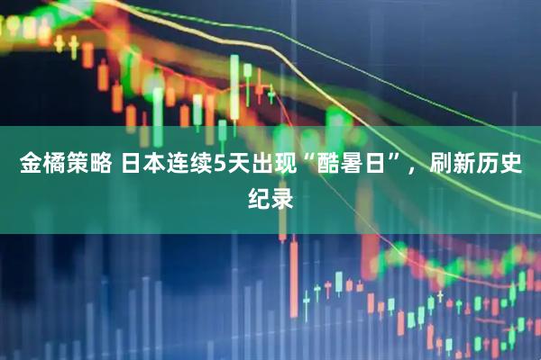 金橘策略 日本连续5天出现“酷暑日”，刷新历史纪录